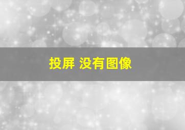 投屏 没有图像